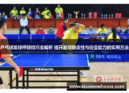 乒乓球发球停球技巧全解析 提升发球稳定性与应变能力的实用方法