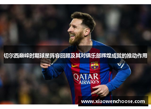 切尔西巅峰时期球星阵容回顾及其对俱乐部辉煌成就的推动作用