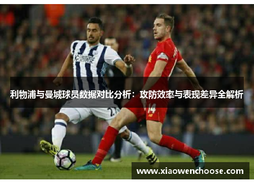 利物浦与曼城球员数据对比分析：攻防效率与表现差异全解析