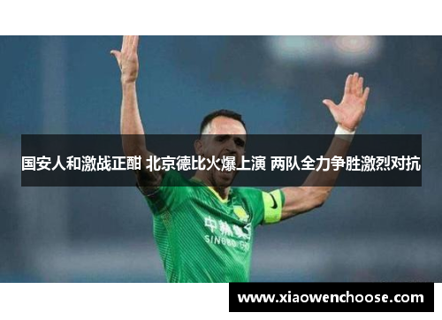 国安人和激战正酣 北京德比火爆上演 两队全力争胜激烈对抗