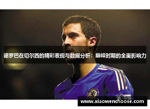 德罗巴在切尔西的精彩表现与数据分析：巅峰时期的全面影响力