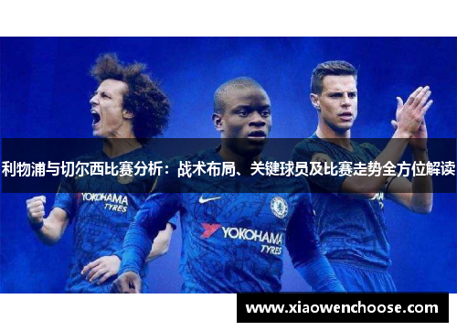 利物浦与切尔西比赛分析：战术布局、关键球员及比赛走势全方位解读