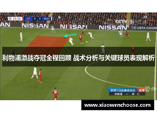利物浦激战夺冠全程回顾 战术分析与关键球员表现解析