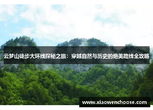 云梦山徒步大环线探秘之旅：穿越自然与历史的绝美路线全攻略