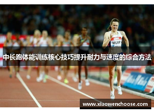 中长跑体能训练核心技巧提升耐力与速度的综合方法