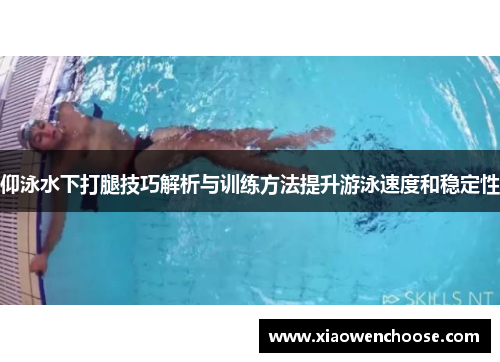 仰泳水下打腿技巧解析与训练方法提升游泳速度和稳定性