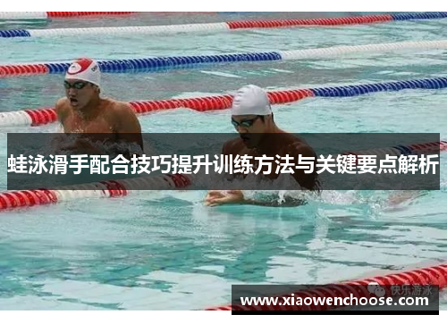 蛙泳滑手配合技巧提升训练方法与关键要点解析