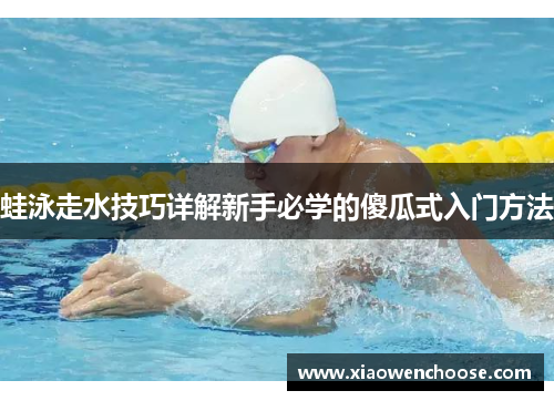 蛙泳走水技巧详解新手必学的傻瓜式入门方法
