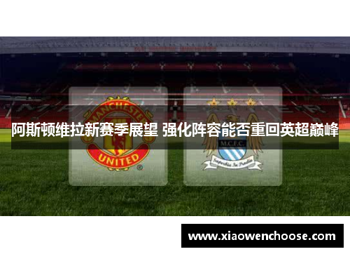 阿斯顿维拉新赛季展望 强化阵容能否重回英超巅峰