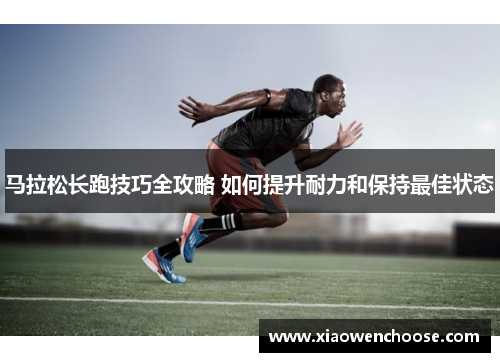 马拉松长跑技巧全攻略 如何提升耐力和保持最佳状态
