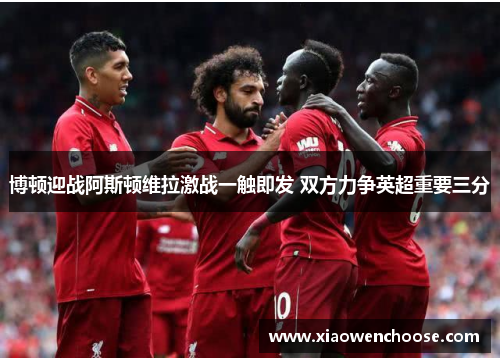 博顿迎战阿斯顿维拉激战一触即发 双方力争英超重要三分
