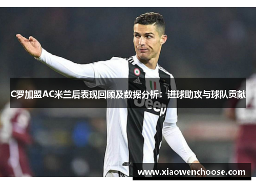 C罗加盟AC米兰后表现回顾及数据分析：进球助攻与球队贡献