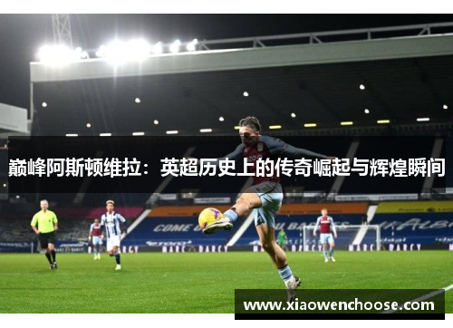 巅峰阿斯顿维拉：英超历史上的传奇崛起与辉煌瞬间