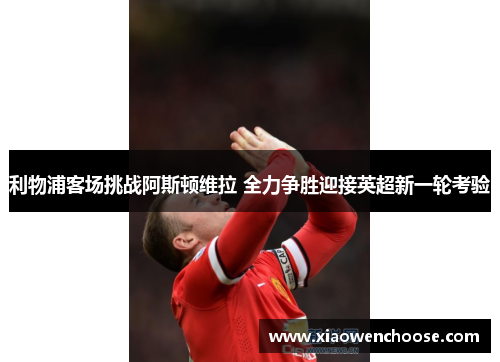 利物浦客场挑战阿斯顿维拉 全力争胜迎接英超新一轮考验
