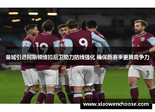 曼城引进阿斯顿维拉后卫助力防线强化 确保新赛季更具竞争力