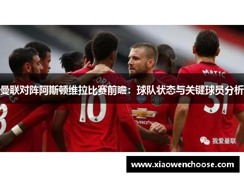 曼联对阵阿斯顿维拉比赛前瞻：球队状态与关键球员分析