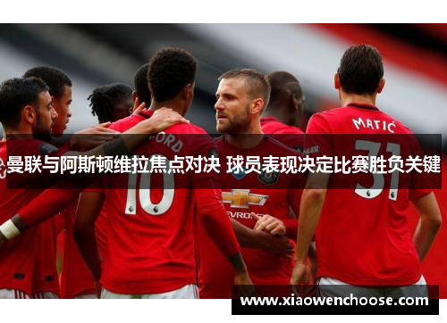 曼联与阿斯顿维拉焦点对决 球员表现决定比赛胜负关键