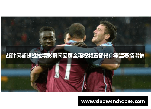 战胜阿斯顿维拉精彩瞬间回顾全程视频直播带你重温赛场激情